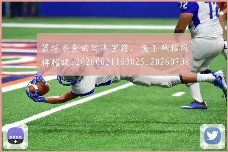 篮球明星的时尚穿搭:场下风格同样耀眼_20260621163025_20260708200606